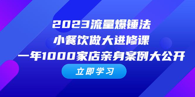 2023流量爆锤法，小餐饮做大进修课，一年1000家店亲身案例大公开