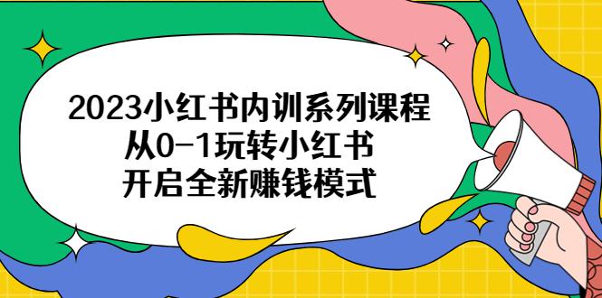 2023小红书内训系列课程，从0-1玩转小红书，开启全新赚钱模式