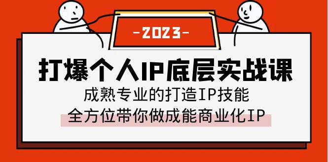 打爆个人IP底层实战课：全方位打造商业化IP+成熟专业的IP打造技能（51节视频课）