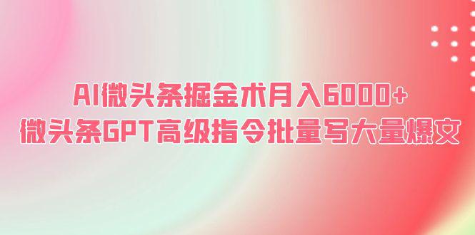 AI微头条掘金术，月入6000+，GPT高级指令批量写爆文！