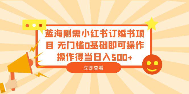 蓝海刚需！小红书订婚书项目，0基础操作，日入500！