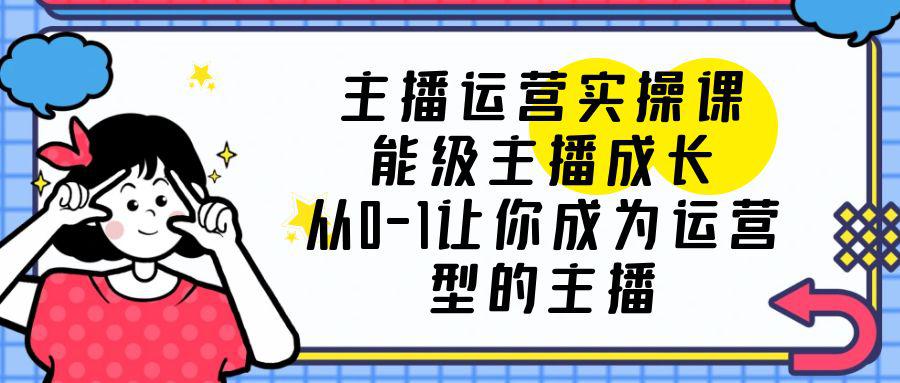 主播运营实操课，从0-1成为懂运营的罗盘型主播