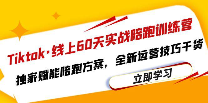 Tiktok线上60天实战陪跑训练营，独家赋能陪跑方案，全新运营技巧干货