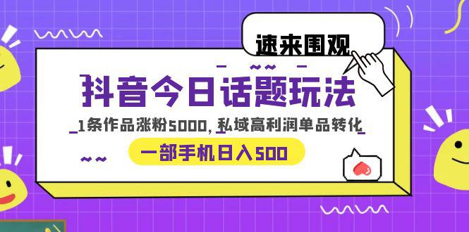 【2023最新抖音私域变现教程】今日话题玩法，1条作品涨粉5000，一部手机日入500！