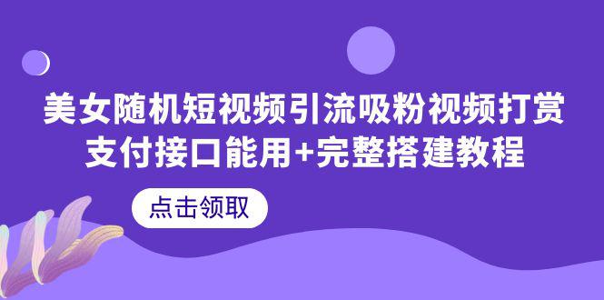 美女随机短视频引流教程，完整搭建教程带你快速打赏支付接口