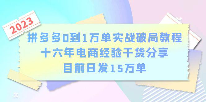 【拼多多电商0到1万单实战破局】教程-16年经验老板干货分享，日发单15万，零基础轻松掌握