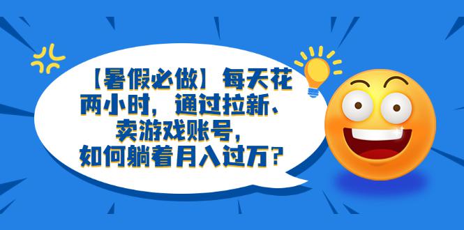 【暑假必做】每天花两小时，通过拉新、卖游戏账号，轻松月入过万！