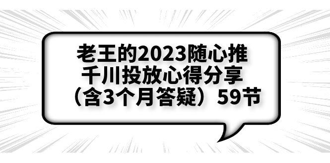 老王2023随心推千川投放心得分享-测品方法、千川调节细节全揭秘【含答疑】