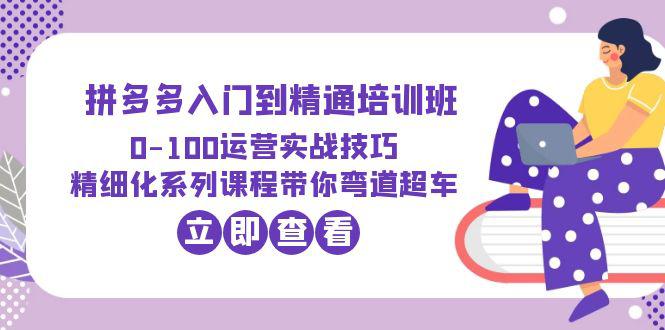 2023拼多多运营实战精通培训班：四大模块课程体系，助你弯道超车