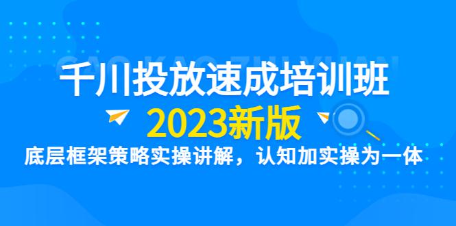 【2023新版】千川竞价速成培训班：底层框架策略实操讲解，认知加实操为一体