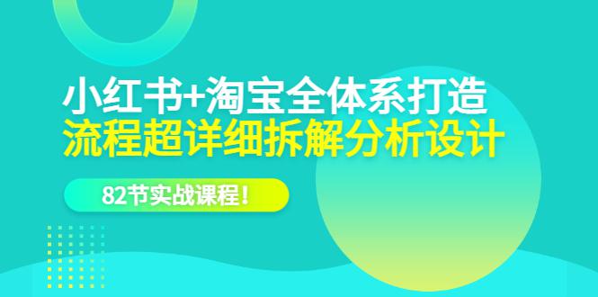 小红书淘宝全体系打造课程，82节实战课教你跳出流量竞争陷阱，学会选品和P图！