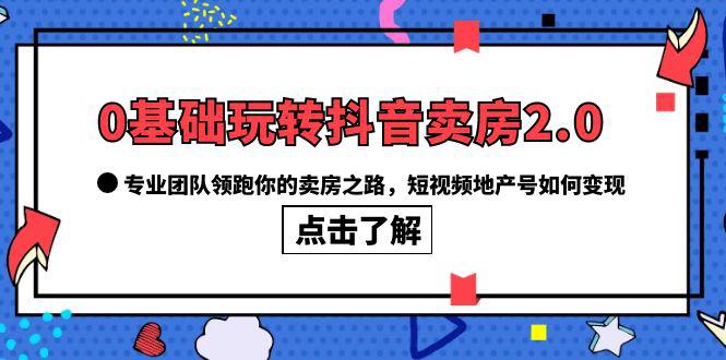 如何利用抖音卖房2.0，专业团队教你打造高变现地产号！