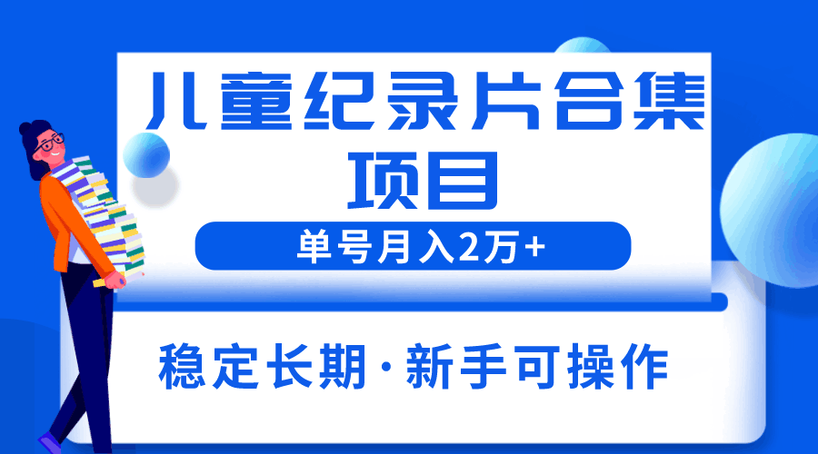 2023儿童纪录片合集项目，单个账号轻松月入2w+