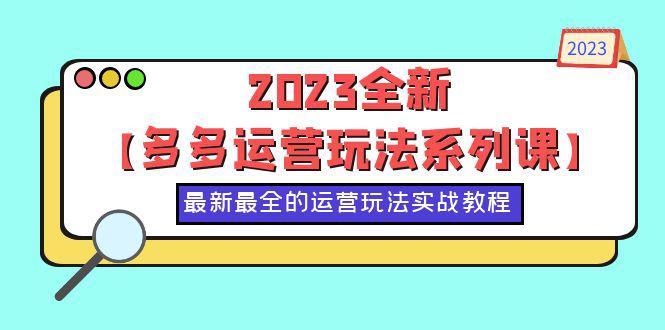 2023百亿补贴、九块九活动，拼多多运营玩法系列课，50节实战教程