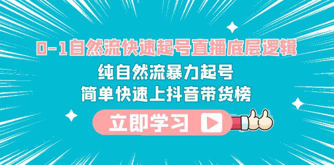 抖音直播带货必备技能教程-0-1自然流快速起号，纯自然流暴力上抖音带货榜