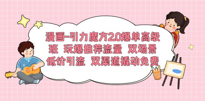 漫画-引力魔方2.0爆单高级班 玩爆推荐流量 双场景低价引流 双渠道撬动免费