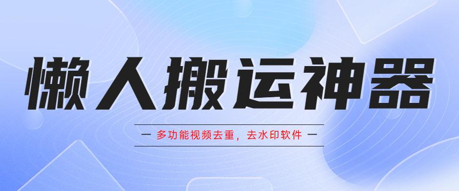 懒人搬运神器，多功能视频去重，去水印软件手机版app