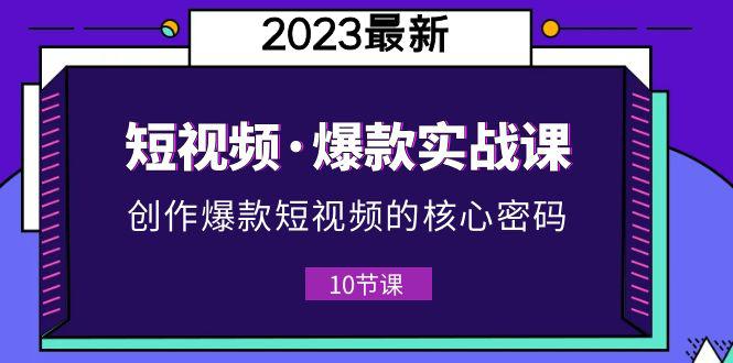 新手必备！2023短视频爆款实战课，创作核心密码全攻略！（附10节视频课）