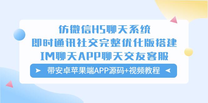 仿微信H5聊天系统即时通讯社交完整优化版，带安卓苹果端APP源码+视频教程