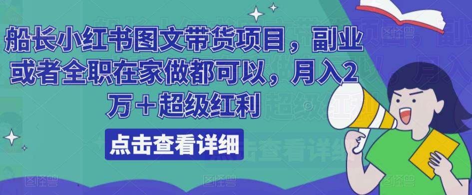 船长小红书图文带货项目，副业或者全职在家做都可以，月入2万＋超级红利