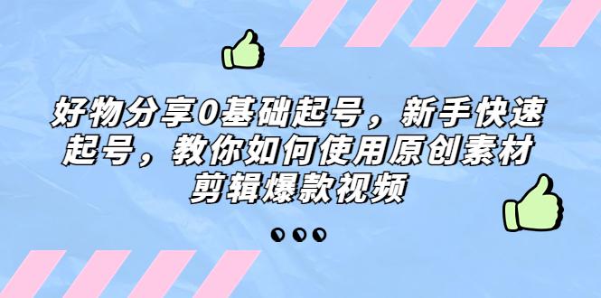 好物分享0基础起号，新手快速起号，教你如何使用原创素材剪辑爆款视频