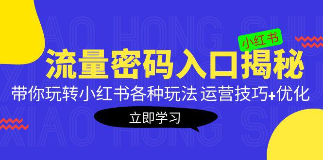 小红书流量密码入口揭秘：带你玩转小红书各种玩法 运营技巧+优化！