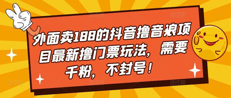 外面卖188的抖音撸音浪项目最新撸门票玩法，需要千粉，不封号！