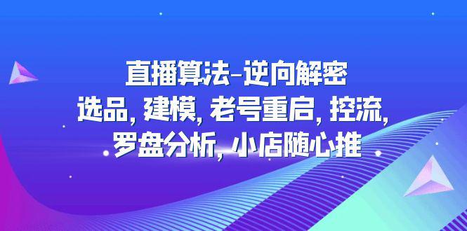 2023直播算法-逆向解密：选品，建模，老号重启，控流，罗盘分析，小店随心推