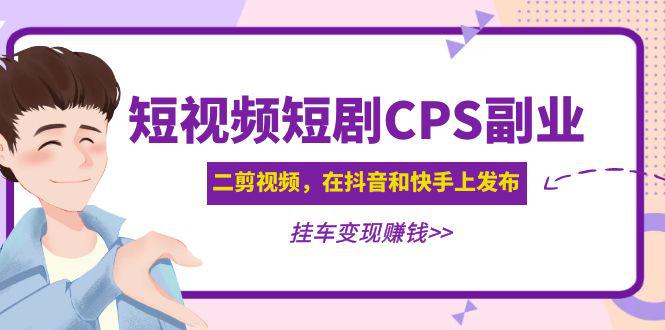 黄岛主 · 短视频短剧CPS副业项目：二剪视频在抖音和快手上发布，挂车变现