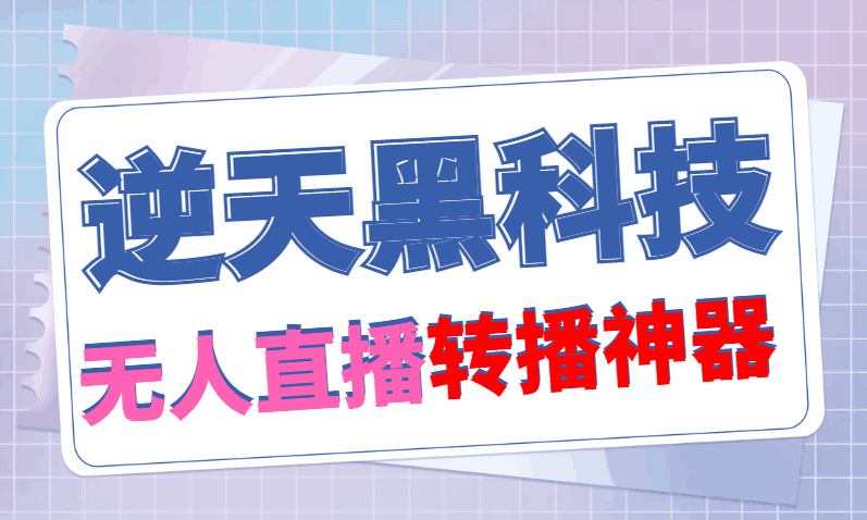 【逆天黑科技】外面卖699的无人直播搬运，可直接转播别人直播间(脚本+教程)