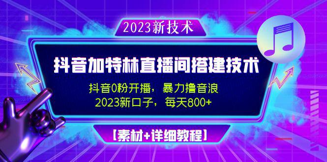 2023抖音加特林直播间搭建技术，0粉开播-暴力撸音浪-日入800+【素材+教程】