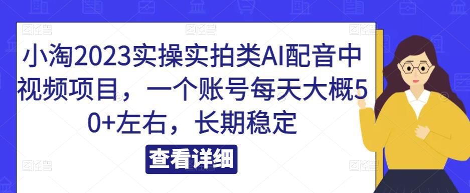 小淘2023实操实拍类AI配音中视频项目，一个账号每天大概50+左右，长期稳定