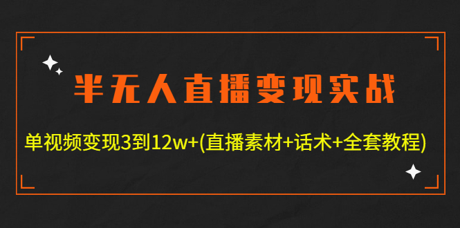 半无人直播变现实战(12.18号更新) 单视频变现3到12w+(全套素材+话术+教程)