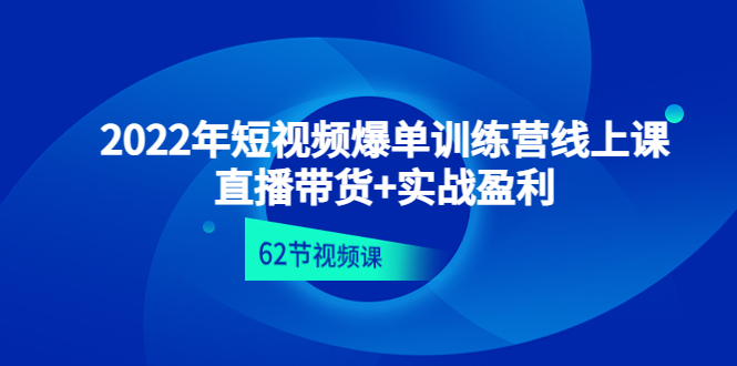 2022年短视频爆单训练营线上课：直播带货+实操盈利（62节视频课)