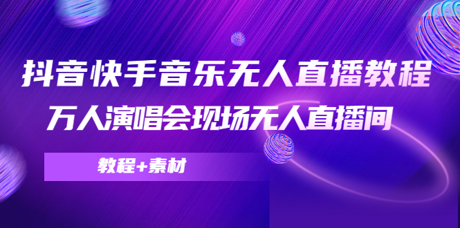 抖音快手音乐无人直播教程，万人演唱会现场无人直播间（教程+素材）