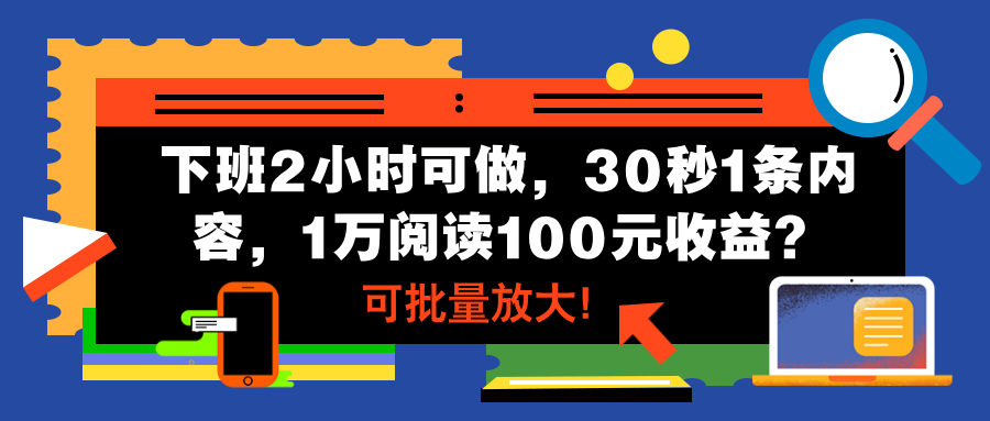 下班2小时可做，30秒1条内容，1万阅读100元收益？可批量放大！