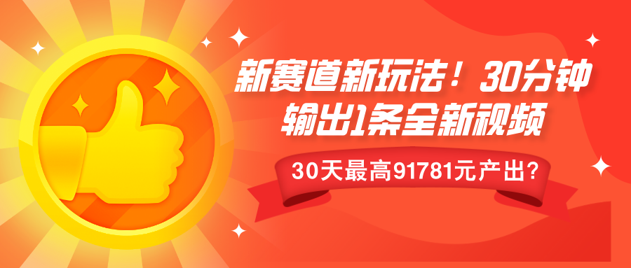 新赛道新玩法！30分钟输出1条全新视频，30天最高91781元产出？