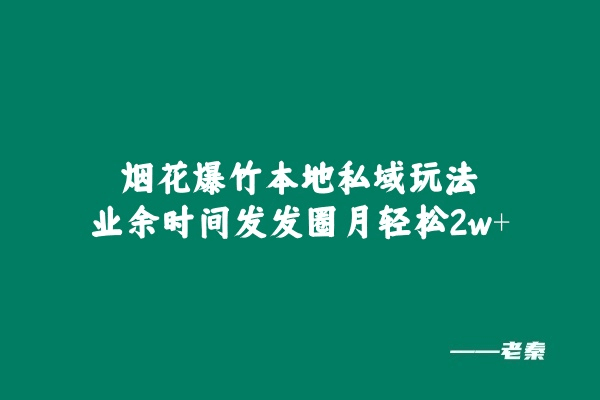 烟花爆竹本地私域玩法，业余时间发发圈月轻松2w+