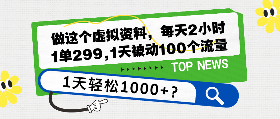 做这个虚拟资料，每天2小时，1单299,1天被动100个流量，1天轻松1000+？