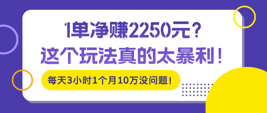 1单净赚2250元？这个玩法真的太暴利！每天3小时1个月10万没问题！