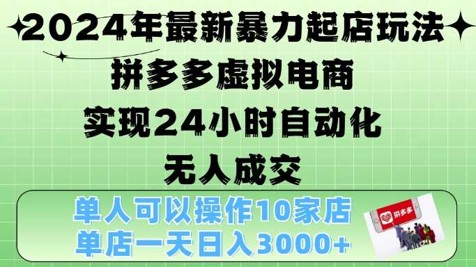 2024年最新暴力起店玩法，拼多多虚拟电商4.0，24小时实现自动化无人成交，单人可以操作10家店，单店月入3000+