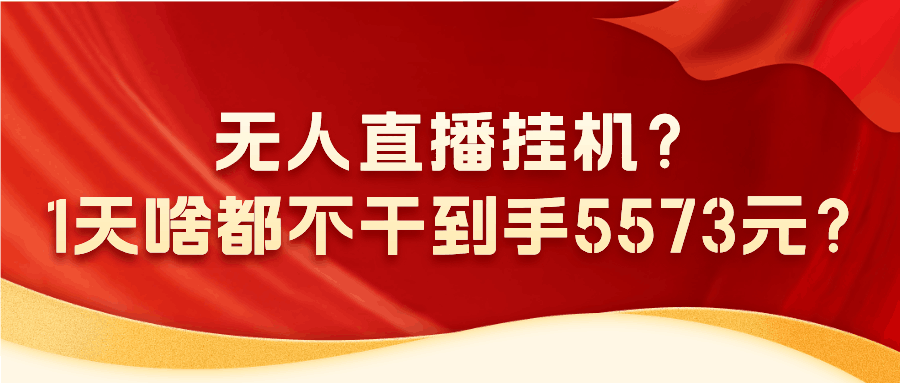 无人直播挂机？1天啥都不干到手5573元？