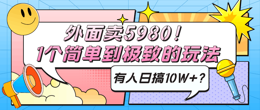 外面卖5980！1个简单到极致的玩法，有人日搞10W+？