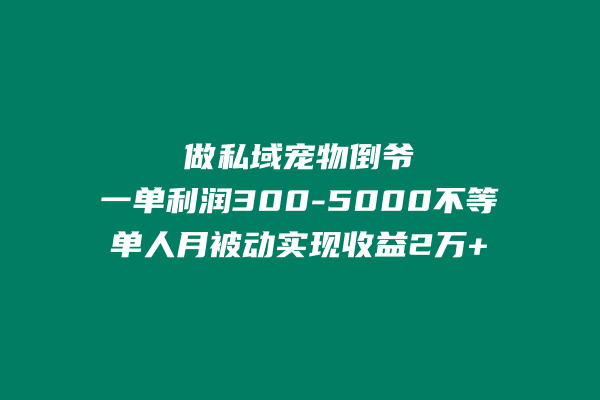 做私域宠物倒爷，一单利润300-5000不等，单人月轻松实现被动收益2万+