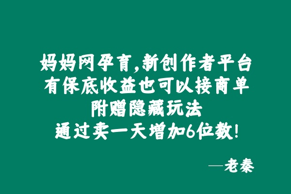 妈妈网孕育，新创作者平台，有保底收益也可以接商单，附赠隐藏玩法通过卖一天增加6位数！