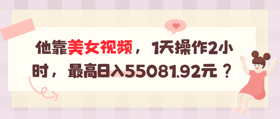 他靠美女视频，1天操作2小时，最高日入55081.92元？