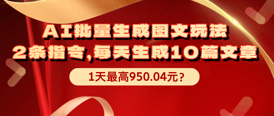 AI批量生成图文玩法，2条指令，每天生成10篇文章，1天最高950.04元？