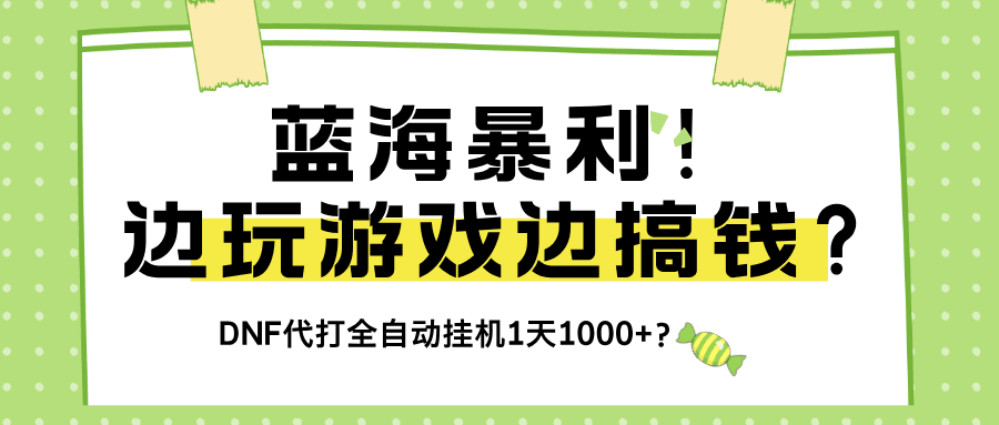 蓝海暴利！边玩游戏边搞钱？DNF代打全自动挂机1天1000+？