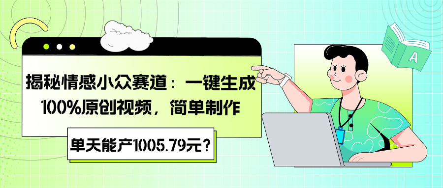 揭秘情感小众赛道：一键生成100%原创视频，简单制作，单天能产1005.79元？