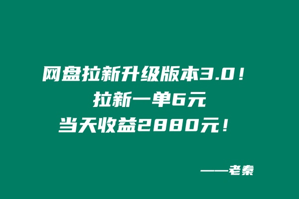 网盘拉新升级版本3.0，一单6元，当天收益2880元，爷爷看了也能学会的玩法！